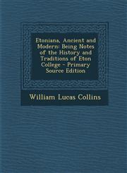 Etoniana, Ancient and Modern Being Notes of the History and Traditions of Eton College,1287388426,9781287388425