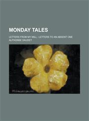 Monday Tales; Letters from My Mill; Letters to an Absent One,1154082008,9781154082005