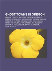 Ghost towns in Oregon Granite, Oregon, Antelope, Oregon, Butteville, Oregon, Greenhorn, Oregon, Eola, Oregon, Shaniko, Oregon, Champoeg,1155199766,9781155199764