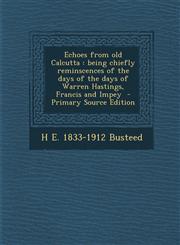 Echoes from Old Calcutta Being Chiefly Reminscences of the Days of the Days of Warren Hastings, Francis and Impey - Primary Source Edition,1289632758,9781289632755