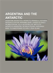 Argentina and the Antarctic Argentine Antarctica, Antarctic Peninsula, Rothera Research Station, Marambio Base, Larsen Ice Shelf,1233144545,9781233144549