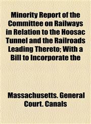 Minority Report of the Committee on Railways in Relation to the Hoosac Tunnel and the Railroads Leading Thereto; With a Bill to Incorporate the,1154502708,9781154502701