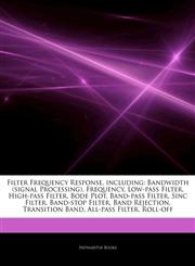 Articles On Filter Frequency Response, including Bandwidth (signal Processing), Frequency, Low-pass Filter, High-pass Filter, Bode Plot, Band-pass Filter, Sinc Filter, Band-stop Filter, Band Rejection, Transition Band, All-pass Filter,1243260653,9781243260659