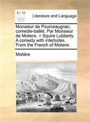 Monsieur de Pourceaugnac, Comedie-Ballet. Par Monsieur de Moliere. = Squire Lubberly. a Comedy with Interludes. from the French of Moliere.,1170562698,9781170562697
