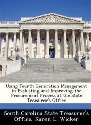 Using Fourth Generation Management in Evaluating and Improving the Procurement Process at the State Treasurer's Office,124921422X,9781249214229