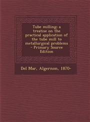 Tube Milling; A Treatise on the Practical Application of the Tube Mill to Metallurgical Problems - Primary Source Edition,1294846299,9781294846291