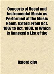 Concerts of Vocal and Instrumental Music as Performed at the Music Room, Oxford, From Oct. 1807 to Oct. 1808. to Which Is Annexed a List of the,1151454265,9781151454263