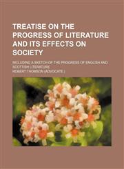 Treatise on the Progress of Literature and Its Effects on Society; Including a Sketch of the Progress of English and Scottish Literature,1150816767,9781150816765