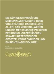 Die königlich Preui︣sche Medicinalverfassung oder vollständige Darstellung aller, das Medicinalwesen und die medicinische Polizei in den Königlich Preui︣schen Staaten betreffenden Gesetze, Verordnungen und Einrichtungen; A Volume 1,1130561046,9781130561043