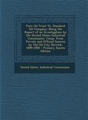 Pure Oil Trust vs. Standard Oil Company Being the Report of an Investigation by the United States Industrial Commission. Comp. from Private and Offic,129459527X,9781294595274