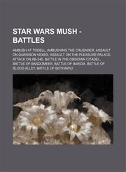 Star Wars Mush - Battles Ambush at Todell, Ambushing the Crusader, Assault on Garrison Vexed, Assault on the Pleasure Palace, Attack on AB-345, Battle in the Obsidian Citadel, Battle of Bandomeer, Battle of Barida, Battle of Blood Alley,1234685612,9781234685614