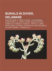 Burials in Dover, Delaware Caesar Rodney, Thomas Clayton, J. Caleb Boggs, Charles Polk, Jr., John M. Vining, John M. Clayton,1155947312,9781155947310
