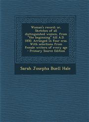 Woman's Record; Or, Sketches of All Distinguished Women, from the Beginning Till A.D. 1850. Arranged in Four Eras. with Selections from Female Write,1294731505,9781294731504