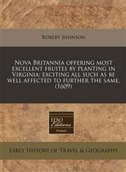 Nova Britannia offering most excellent fruites by planting in Virginia exciting all such as be well affected to further the same. (1609),1240407386,9781240407385
