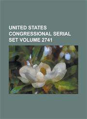 United States Congressional Serial Set Volume 2741,1234055538,9781234055530