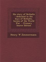 His Story of Bethalto Dedicated to the Boys of Bethalto, Heroes of the World War - Primary Source Edition,1287779972,9781287779971