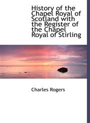 History of the Chapel Royal of Scotland with the Register of the Chapel Royal of Stirling,1140235842,9781140235842