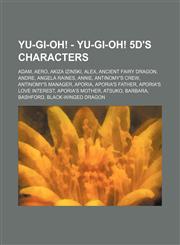 Yu-Gi-Oh! - Yu-Gi-Oh! 5D%27s characters Adam, Aero, Akiza Izinski, Alex, Ancient Fairy Dragon, Andre, Angela Raines, Annie, Antinomy's crew, Antinomy's manager, Aporia, Aporia's father, Aporia's love interest, Aporia's mother, Atsuko, Barbara, Bashford,,1234654709,9781234654702