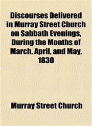 Discourses Delivered in Murray Street Church on Sabbath Evenings, During the Months of March, April, and May, 1830,1152234277,9781152234277