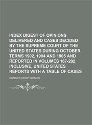 Index Digest of Opinions Delivered and Cases Decided by the Supreme Court of the United States During October Terms 1902, 1904 and 1905 and Reported in Volumes 187-202 Inclusive, United States Reports With a Table of Cases,1150560924,9781150560927