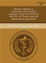 Keratin adducts as biomarkers for dermal exposure to jet fuel JP-8 in the U.S. Air Force fuel cell maintenance personnel.,1243820586,9781243820587