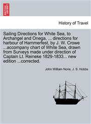Sailing Directions for White Sea, to Archangel and Onega, ... directions for harbour of Hammerfest, by J. W. Crowe ...accompany chart of White Sea, drawn from Surveys made under direction of Captain Lt. Reineke 1829-1833... new edition ...corrected.,1240908644,9781240908646