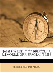 James Wright of Bristol a memorial of a fragrant life,117832804X,9781178328042