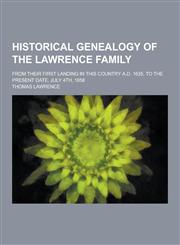 Historical Genealogy of the Lawrence Family; From Their First Landing in This Country A.D. 1635, to the Present Date, July 4th, 1858,1230464646,9781230464640