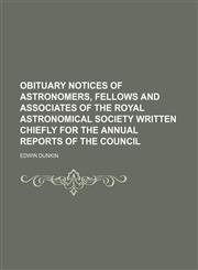 Obituary Notices of Astronomers, Fellows and Associates of the Royal Astronomical Society Written Chiefly for the Annual Reports of the Council,1154041247,9781154041248