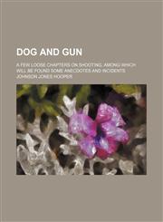 Dog and gun; a few loose chapters on shooting, among which will be found some anecdotes and incidents,1151347027,9781151347022