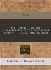 Mr. Turbulent or, The melanchollicks. A comedy As it was acted at the Duke's Theater. (1682),1171295316,9781171295310