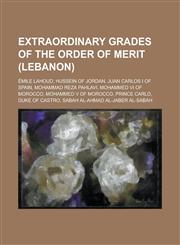 Extraordinary Grades of the Order of Merit (Lebanon) Emile Lahoud, Hussein of Jordan, Juan Carlos I of Spain, Mohammad Reza Pahlavi, Mohammed VI of M,1157085253,9781157085256
