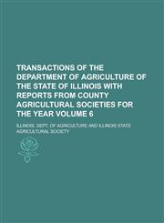 Transactions of the Department of Agriculture of the state of Illinois with reports from county agricultural societies for the year Volume 6,1230088547,9781230088549