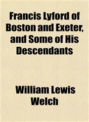 Francis Lyford of Boston and Exeter, and Some of His Descendants,1152914405,9781152914407