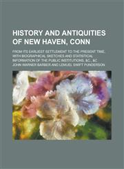 History and antiquities of New Haven, Conn; from its earliest settlement to the present time, with biographical sketches and statistical information of the public institutions, &c., &c,1230039481,9781230039480