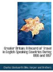 Greater Britain; A Record of Travel in English-Speaking Countries During 1866 and 1867,1140578375,9781140578376