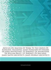 Articles On Masters Of Work To The Crown Of Scotland, including James Hamilton Of Finnart, Sir John Anstruther, 1st Baronet, Of Anstruther, Sir William Bruce, 1st Baronet, Of Balcaskie, James Smith (architect), James Murray (architect),1242670890,9781242670893