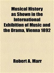 Musical History as Shown in the International Exhibition of Music and the Drama, Vienna 1892,1154538435,9781154538434