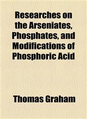 Researches on the Arseniates, Phosphates, and Modifications of Phosphoric Acid,1154447227,9781154447224