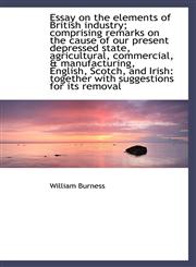 Essay on the Elements of British Industry; Comprising Remarks on the Cause of Our Present Depressed,1116500795,9781116500790