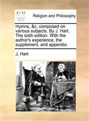 Hymns, &c. composed on various subjects. By J. Hart. The sixth edition. With the author's experience, the supplement, and appendix.,1170967043,9781170967041