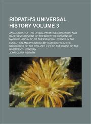 Ridpath's universal history Volume 3 ; an account of the origin, primitive condition, and race development of the greater divisions of mankind, and also of the principal events in the evolution and progress of nations from the beginnings of the civilized,1235958051,9781235958052