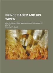 Prince Baber and His Wives; And, the Slave Girl Narcissus and the Nawab of Lalput,115028031X,9781150280313