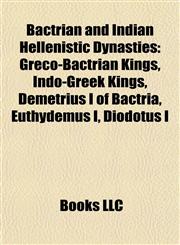 Bactrian and Indian Hellenistic Dynasties Greco-Bactrian Kings, Indo-Greek Kings, Demetrius I of Bactria, Euthydemus I, Diodotus I,1157776795,9781157776796