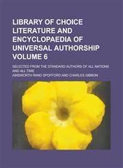 Library of Choice Literature and Encyclopaedia of Universal Authorship; Selected from the Standard Authors of All Nations and All Time Volume 6,1230002960,9781230002965