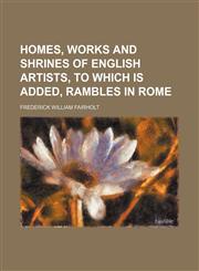 Homes, Works and Shrines of English Artists, to Which Is Added, Rambles in Rome,1151715557,9781151715555