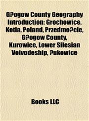 G Ogow County Geography Introduction Grochowice, Kotla, Poland, Przedmo Cie, G Ogow County, Kurowice, Lower Silesian Voivodeship, Ukowice, Lower Sile,115710262X,9781157102625