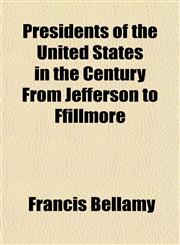 Presidents of the United States in the Century From Jefferson to Ffillmore,1151798398,9781151798398