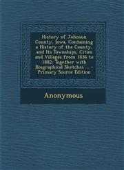 History of Johnson County, Iowa, Containing a History of the County, and Its Townships, Cities and Villages from 1836 to 1882 Together with Biographi,1287615694,9781287615699