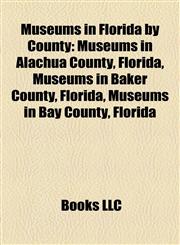 Museums in Florida by County Museums in Alachua County, Florida, Museums in Baker County, Florida, Museums in Bay County, Florida,1158138717,9781158138715